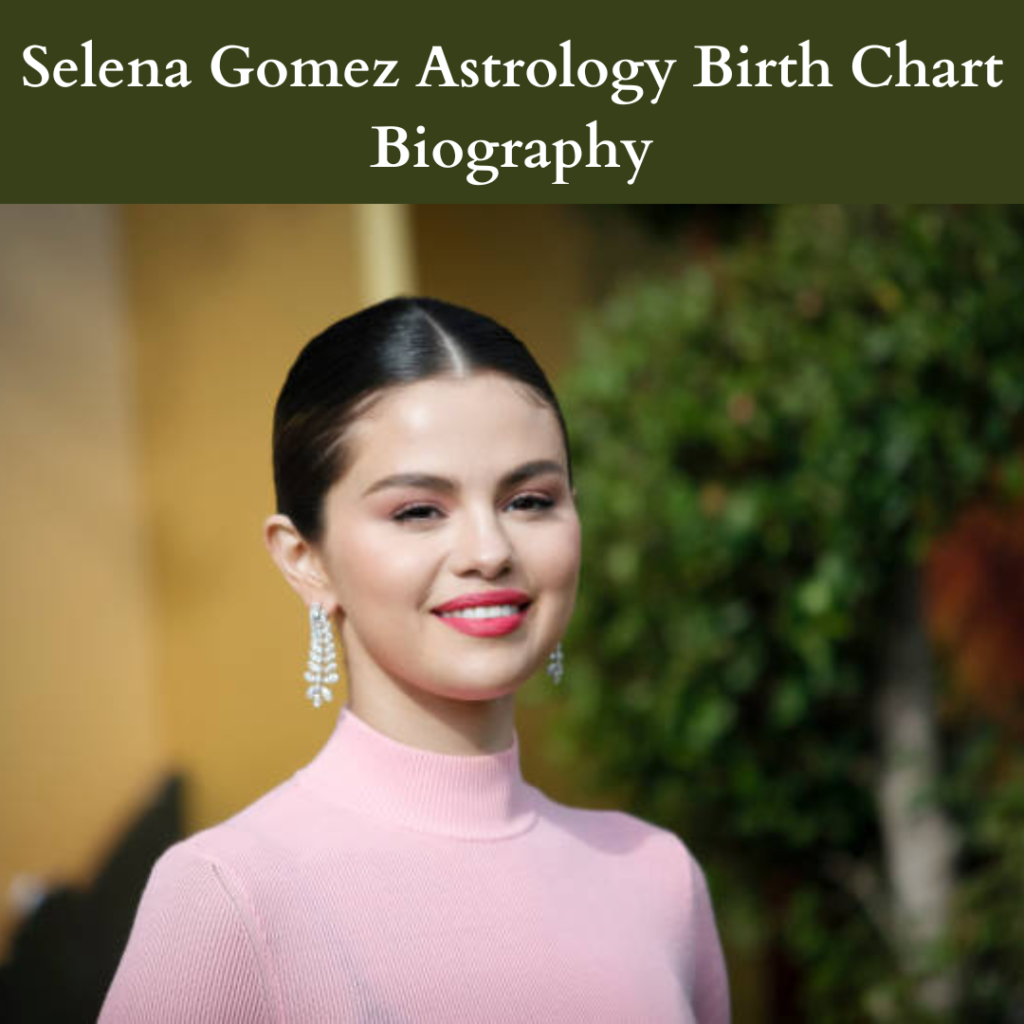 selena-gomez-astrology-birth-chart-biography-2023-astro-vastu