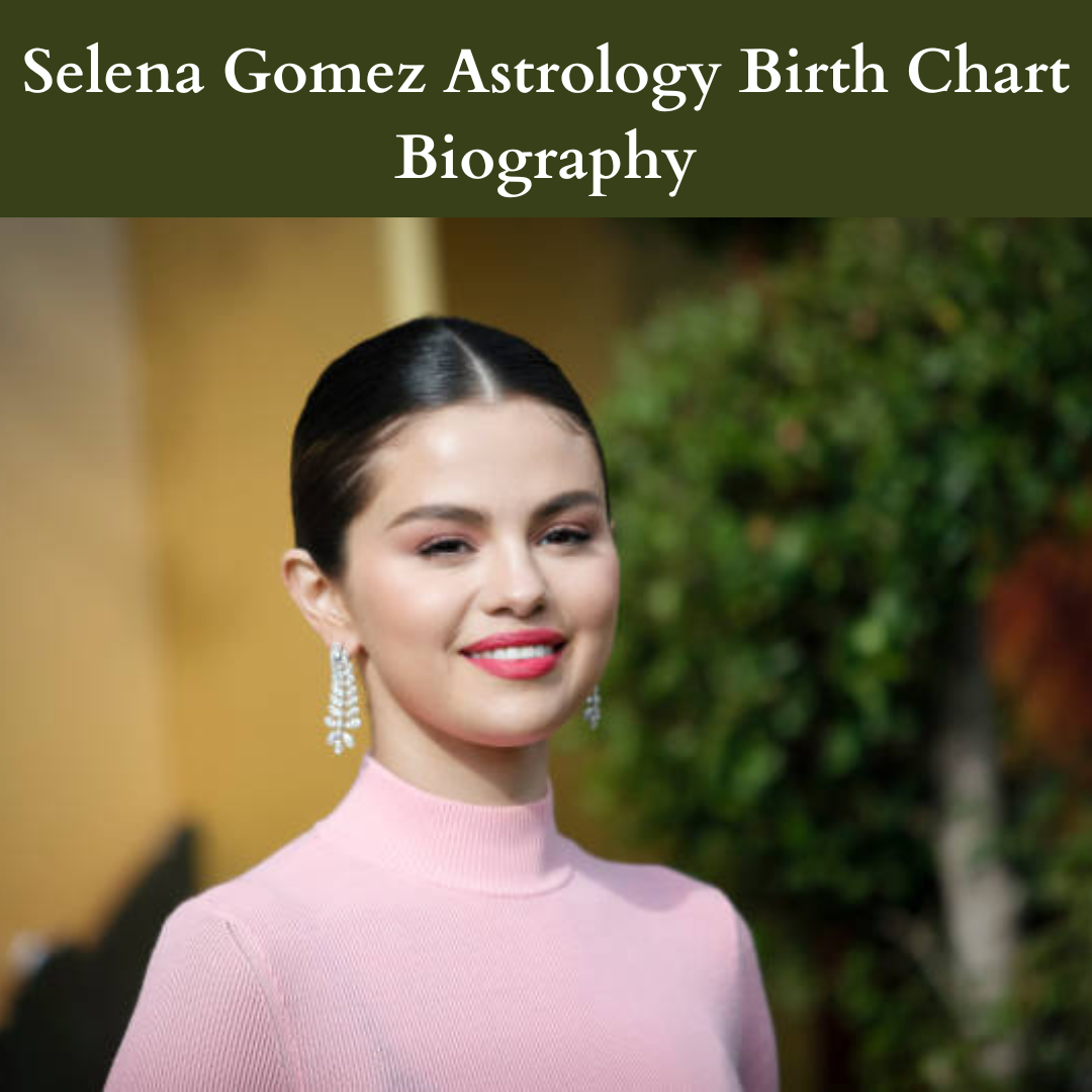 Selena Gomez Astrology Birth Chart Biography 2023 Astro Vastu