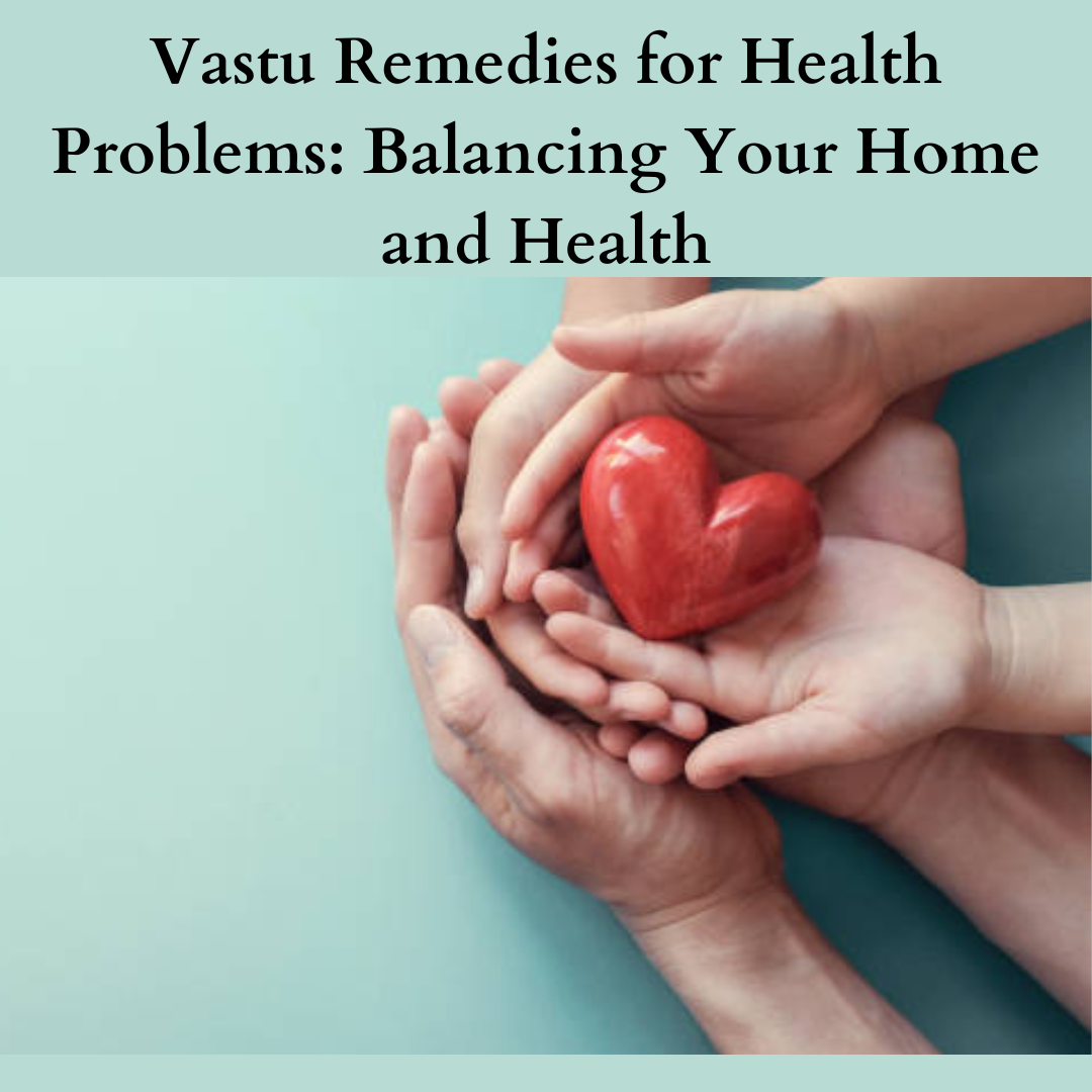 Vastu Remedies for Health Problems: Balancing Your Home and Health